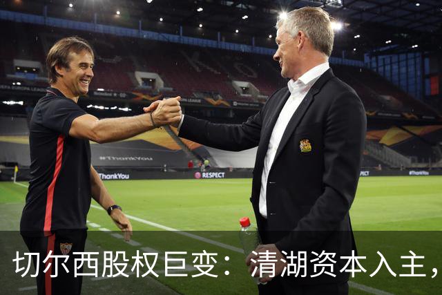切尔西股权巨变：清湖资本入主，蓝军新纪元开启